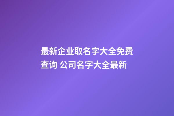 最新企业取名字大全免费查询 公司名字大全最新-第1张-公司起名-玄机派